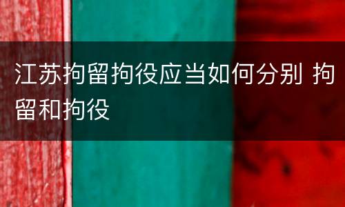 江苏拘留拘役应当如何分别 拘留和拘役