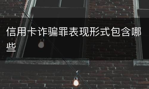 信用卡诈骗罪表现形式包含哪些