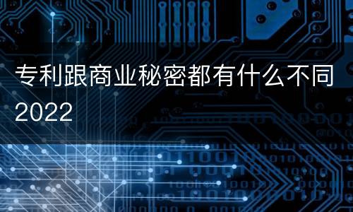专利跟商业秘密都有什么不同2022