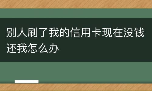 别人刷了我的信用卡现在没钱还我怎么办