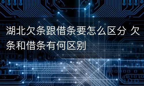 湖北欠条跟借条要怎么区分 欠条和借条有何区别