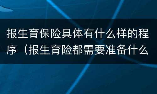 报生育保险具体有什么样的程序（报生育险都需要准备什么材料?）