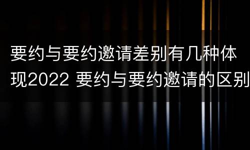 要约与要约邀请差别有几种体现2022 要约与要约邀请的区别?举个具体案例说明