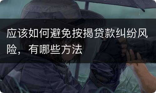 应该如何避免按揭贷款纠纷风险，有哪些方法