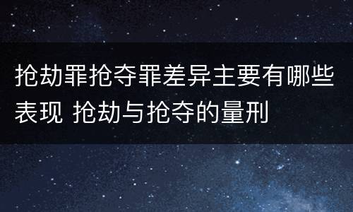 抢劫罪抢夺罪差异主要有哪些表现 抢劫与抢夺的量刑