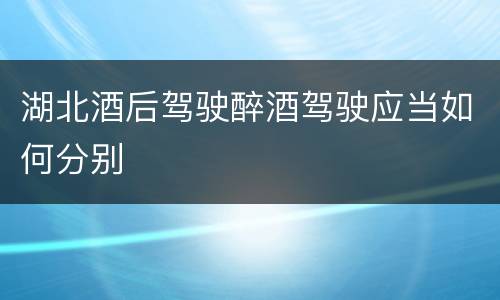 湖北酒后驾驶醉酒驾驶应当如何分别