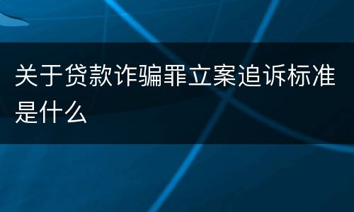 关于贷款诈骗罪立案追诉标准是什么