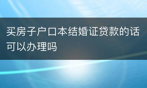 买房子户口本结婚证贷款的话可以办理吗