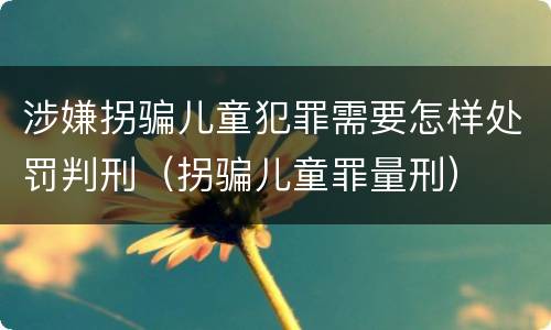 涉嫌拐骗儿童犯罪需要怎样处罚判刑（拐骗儿童罪量刑）