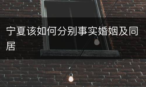 宁夏该如何分别事实婚姻及同居