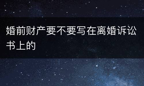 婚前财产要不要写在离婚诉讼书上的