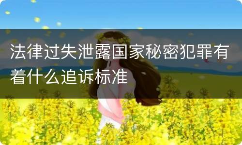 法律过失泄露国家秘密犯罪有着什么追诉标准