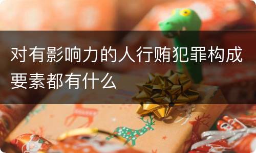 对有影响力的人行贿犯罪构成要素都有什么