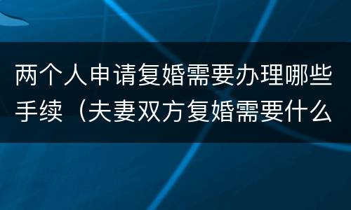 两个人申请复婚需要办理哪些手续（夫妻双方复婚需要什么证件）