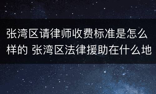 张湾区请律师收费标准是怎么样的 张湾区法律援助在什么地方