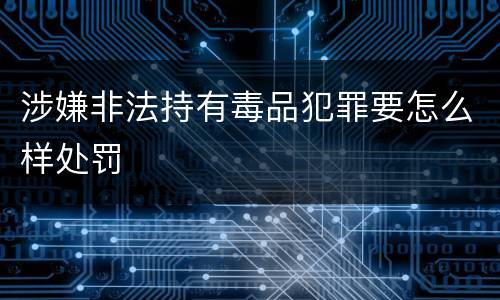 涉嫌非法持有毒品犯罪要怎么样处罚