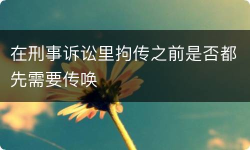 在刑事诉讼里拘传之前是否都先需要传唤