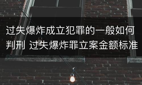过失爆炸成立犯罪的一般如何判刑 过失爆炸罪立案金额标准