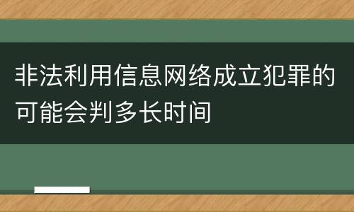 非法利用信息网络成立犯罪的可能会判多长时间
