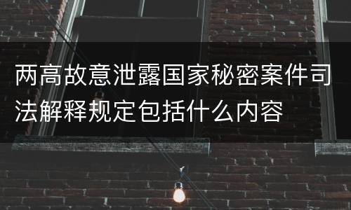 两高故意泄露国家秘密案件司法解释规定包括什么内容