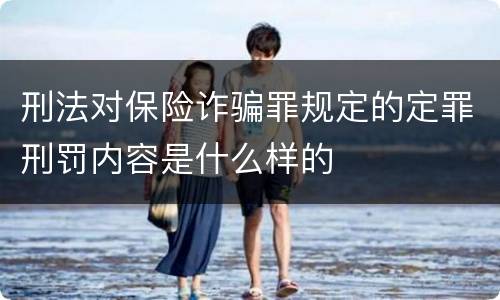 刑法对保险诈骗罪规定的定罪刑罚内容是什么样的