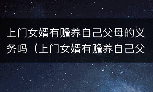 上门女婿有赡养自己父母的义务吗（上门女婿有赡养自己父母的义务吗）