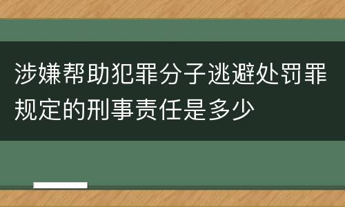 涉嫌帮助犯罪分子逃避处罚罪规定的刑事责任是多少