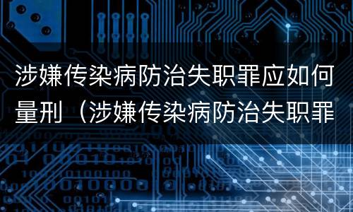 涉嫌传染病防治失职罪应如何量刑（涉嫌传染病防治失职罪应如何量刑的）