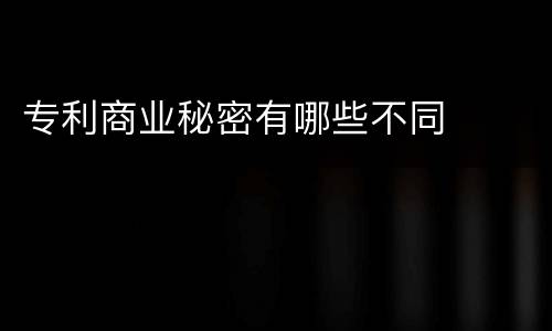 专利商业秘密有哪些不同