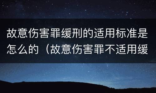 故意伤害罪缓刑的适用标准是怎么的（故意伤害罪不适用缓刑的条件）