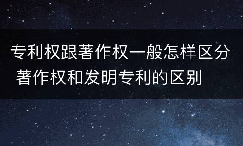 专利权跟著作权一般怎样区分 著作权和发明专利的区别