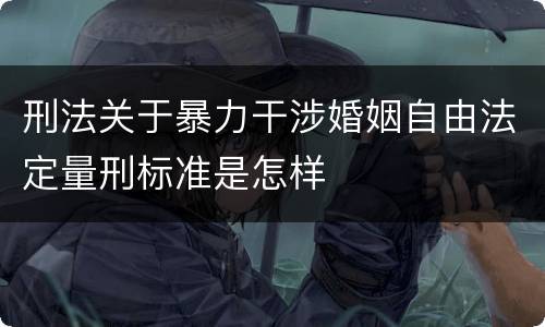 刑法关于暴力干涉婚姻自由法定量刑标准是怎样