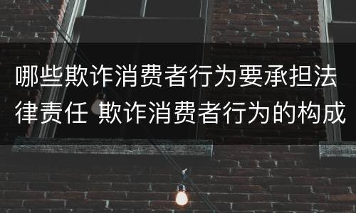 哪些欺诈消费者行为要承担法律责任 欺诈消费者行为的构成要件及其法律后果