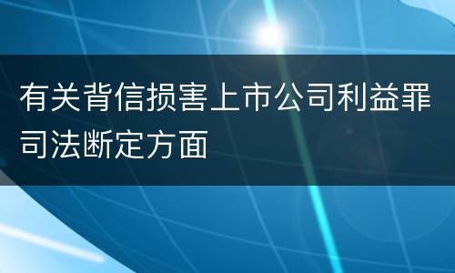 有关背信损害上市公司利益罪司法断定方面