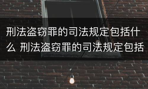刑法盗窃罪的司法规定包括什么 刑法盗窃罪的司法规定包括什么罪名