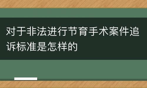 对于非法进行节育手术案件追诉标准是怎样的