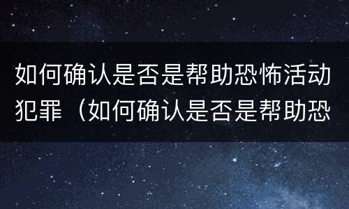 如何确认是否是帮助恐怖活动犯罪（如何确认是否是帮助恐怖活动犯罪嫌疑人）
