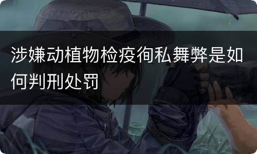 涉嫌动植物检疫徇私舞弊是如何判刑处罚
