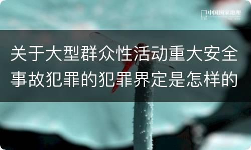 关于大型群众性活动重大安全事故犯罪的犯罪界定是怎样的