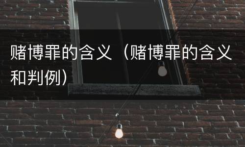 赌博罪的含义（赌博罪的含义和判例）