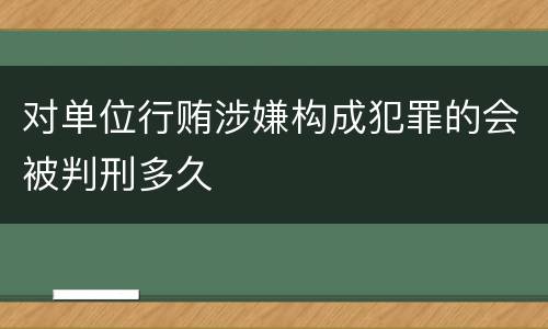对单位行贿涉嫌构成犯罪的会被判刑多久