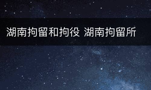 湖南拘留和拘役 湖南拘留所