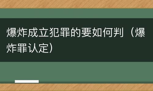 爆炸成立犯罪的要如何判（爆炸罪认定）