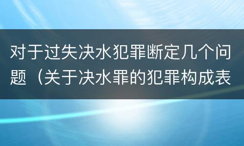 对于过失决水犯罪断定几个问题（关于决水罪的犯罪构成表述错误的有）
