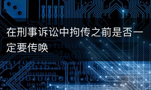 在刑事诉讼中拘传之前是否一定要传唤