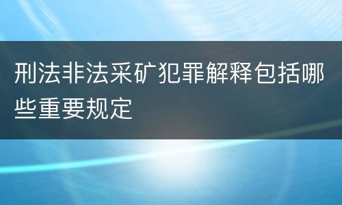 刑法非法采矿犯罪解释包括哪些重要规定