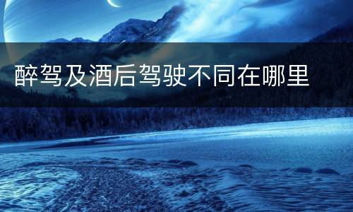 醉驾及酒后驾驶不同在哪里
