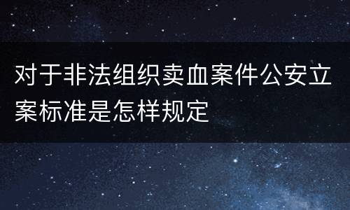对于非法组织卖血案件公安立案标准是怎样规定