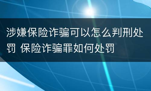 涉嫌保险诈骗可以怎么判刑处罚 保险诈骗罪如何处罚