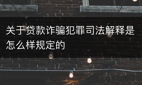 关于贷款诈骗犯罪司法解释是怎么样规定的